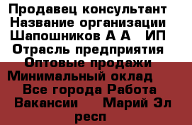 Продавец-консультант › Название организации ­ Шапошников А.А., ИП › Отрасль предприятия ­ Оптовые продажи › Минимальный оклад ­ 1 - Все города Работа » Вакансии   . Марий Эл респ.